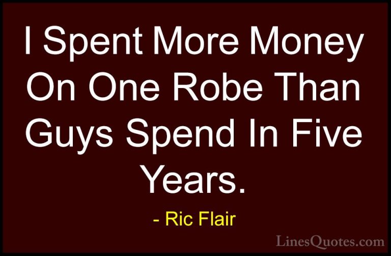 Ric Flair Quotes (19) - I Spent More Money On One Robe Than Guys ... - QuotesI Spent More Money On One Robe Than Guys Spend In Five Years.