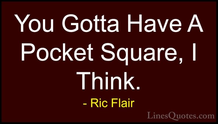 Ric Flair Quotes (20) - You Gotta Have A Pocket Square, I Think.... - QuotesYou Gotta Have A Pocket Square, I Think.