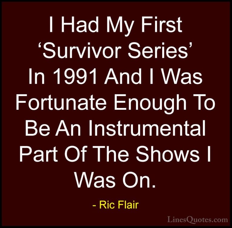 Ric Flair Quotes (5) - I Had My First 'Survivor Series' In 1991 A... - QuotesI Had My First 'Survivor Series' In 1991 And I Was Fortunate Enough To Be An Instrumental Part Of The Shows I Was On.