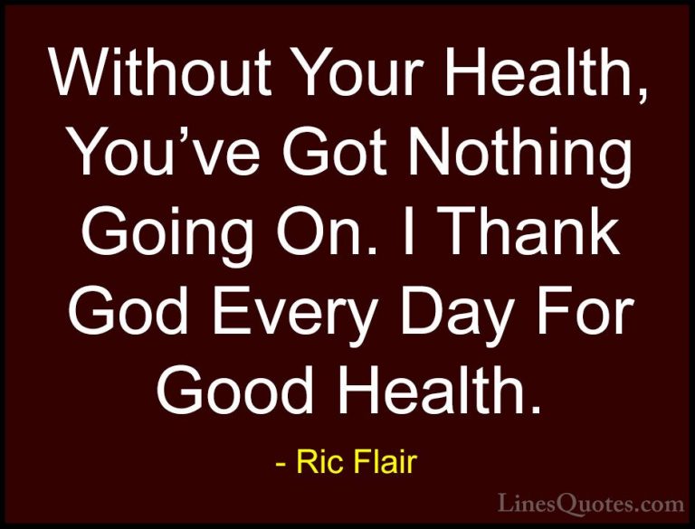 Ric Flair Quotes (6) - Without Your Health, You've Got Nothing Go... - QuotesWithout Your Health, You've Got Nothing Going On. I Thank God Every Day For Good Health.