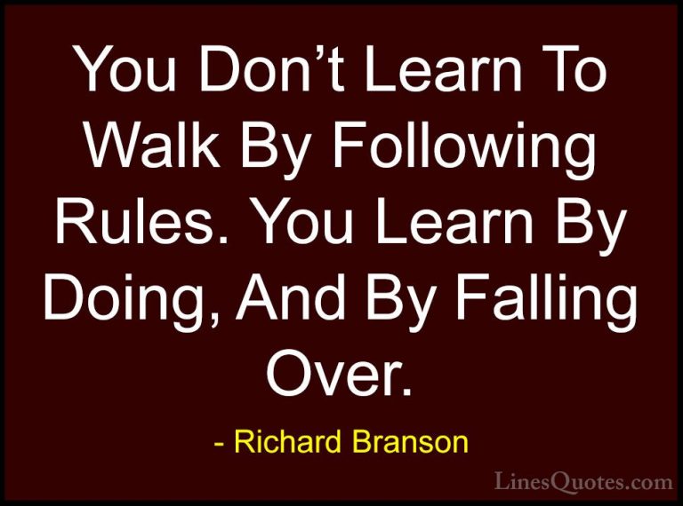 Richard Branson Quotes (1) - You Don't Learn To Walk By Following... - QuotesYou Don't Learn To Walk By Following Rules. You Learn By Doing, And By Falling Over.