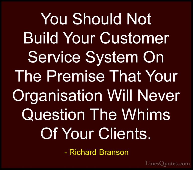 Richard Branson Quotes (107) - You Should Not Build Your Customer... - QuotesYou Should Not Build Your Customer Service System On The Premise That Your Organisation Will Never Question The Whims Of Your Clients.