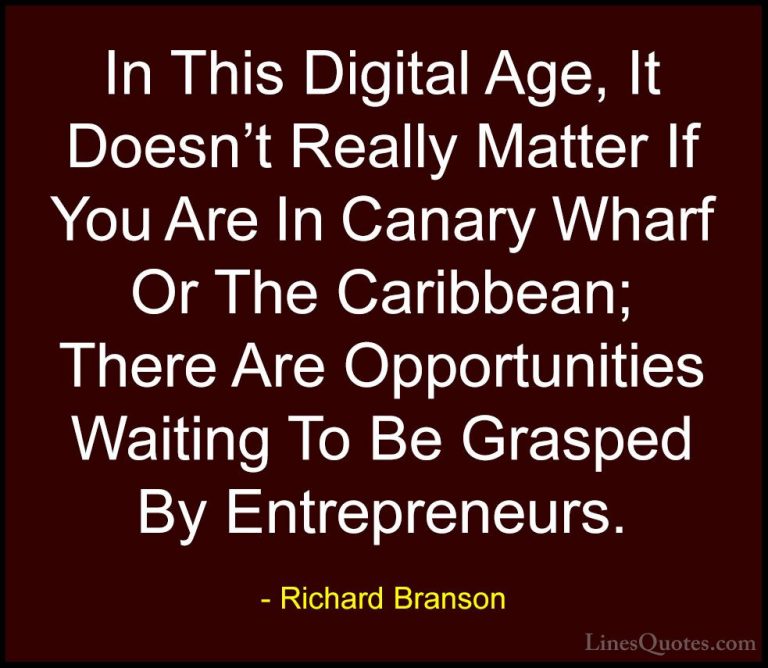 Richard Branson Quotes (119) - In This Digital Age, It Doesn't Re... - QuotesIn This Digital Age, It Doesn't Really Matter If You Are In Canary Wharf Or The Caribbean; There Are Opportunities Waiting To Be Grasped By Entrepreneurs.