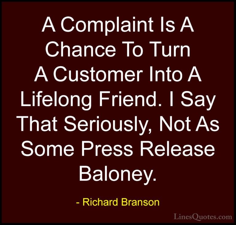 Richard Branson Quotes (122) - A Complaint Is A Chance To Turn A ... - QuotesA Complaint Is A Chance To Turn A Customer Into A Lifelong Friend. I Say That Seriously, Not As Some Press Release Baloney.
