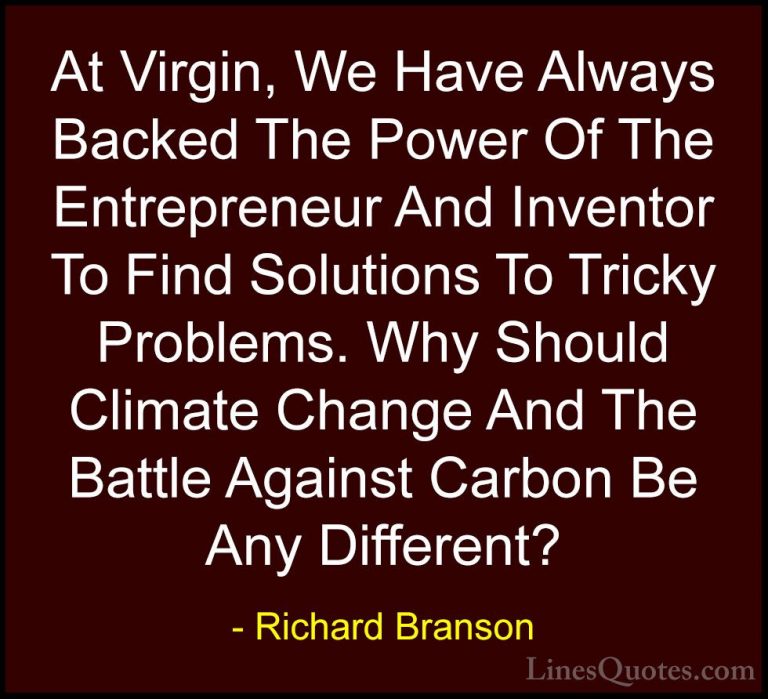 Richard Branson Quotes (133) - At Virgin, We Have Always Backed T... - QuotesAt Virgin, We Have Always Backed The Power Of The Entrepreneur And Inventor To Find Solutions To Tricky Problems. Why Should Climate Change And The Battle Against Carbon Be Any Different?
