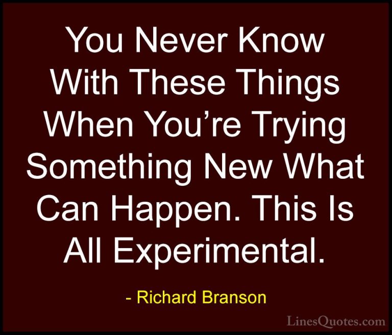 Richard Branson Quotes (19) - You Never Know With These Things Wh... - QuotesYou Never Know With These Things When You're Trying Something New What Can Happen. This Is All Experimental.