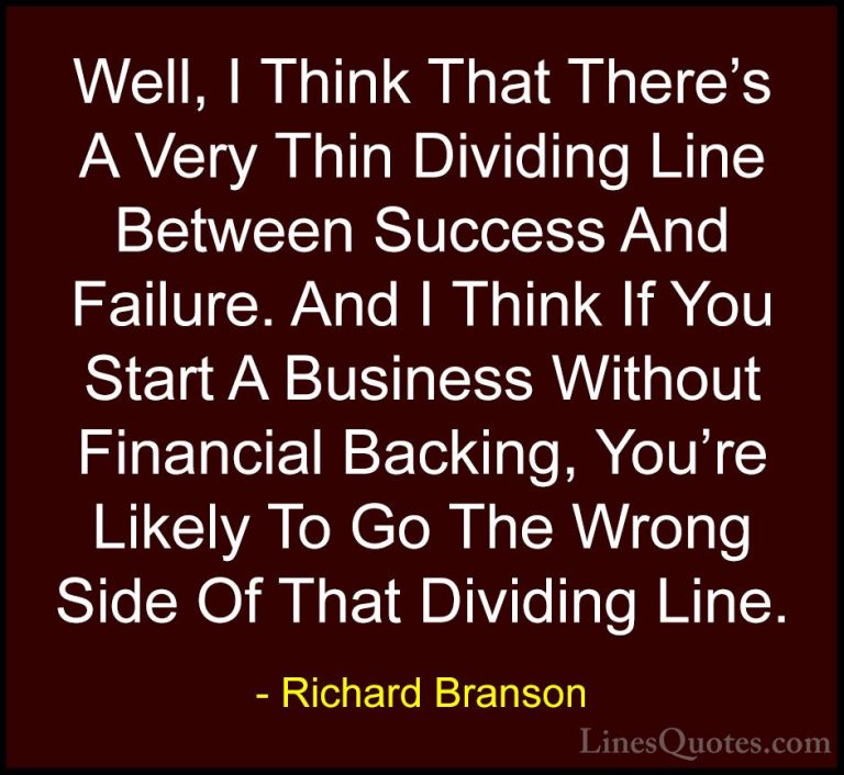 Richard Branson Quotes (24) - Well, I Think That There's A Very T... - QuotesWell, I Think That There's A Very Thin Dividing Line Between Success And Failure. And I Think If You Start A Business Without Financial Backing, You're Likely To Go The Wrong Side Of That Dividing Line.