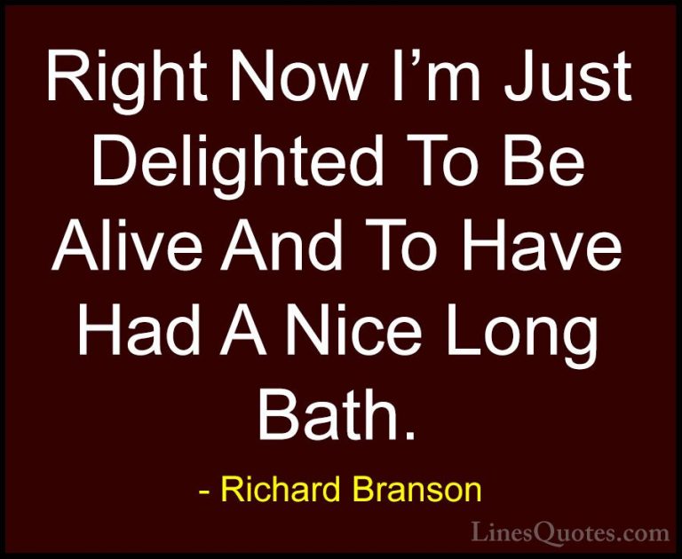 Richard Branson Quotes (29) - Right Now I'm Just Delighted To Be ... - QuotesRight Now I'm Just Delighted To Be Alive And To Have Had A Nice Long Bath.