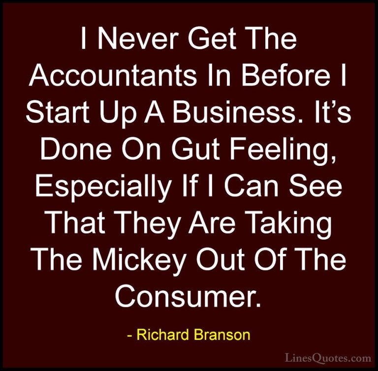 Richard Branson Quotes (31) - I Never Get The Accountants In Befo... - QuotesI Never Get The Accountants In Before I Start Up A Business. It's Done On Gut Feeling, Especially If I Can See That They Are Taking The Mickey Out Of The Consumer.