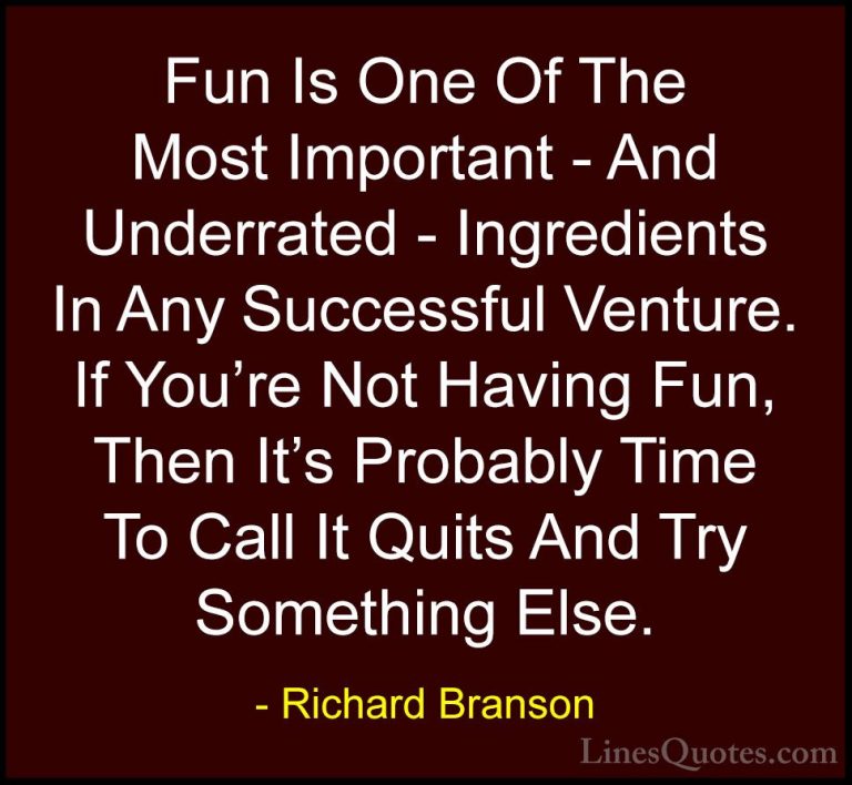 Richard Branson Quotes (34) - Fun Is One Of The Most Important - ... - QuotesFun Is One Of The Most Important - And Underrated - Ingredients In Any Successful Venture. If You're Not Having Fun, Then It's Probably Time To Call It Quits And Try Something Else.