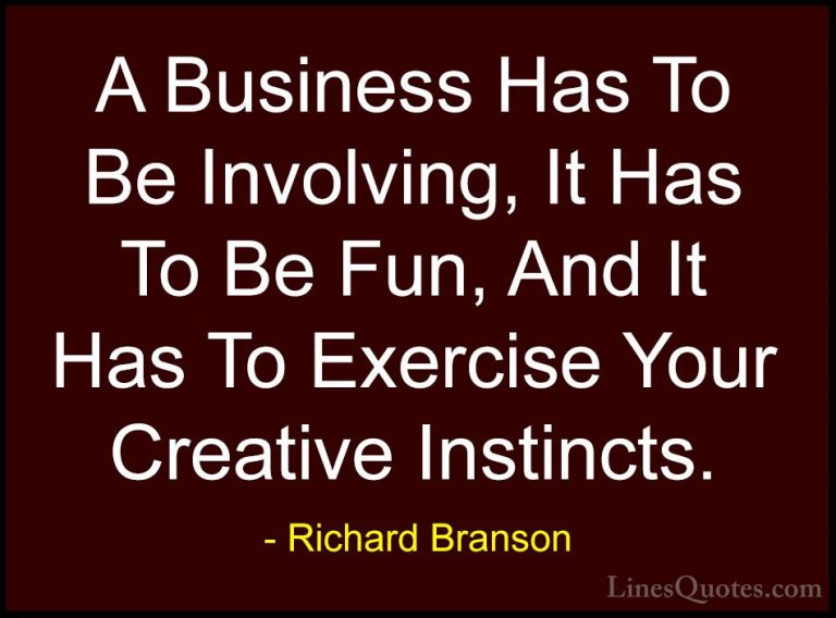 Richard Branson Quotes (36) - A Business Has To Be Involving, It ... - QuotesA Business Has To Be Involving, It Has To Be Fun, And It Has To Exercise Your Creative Instincts.
