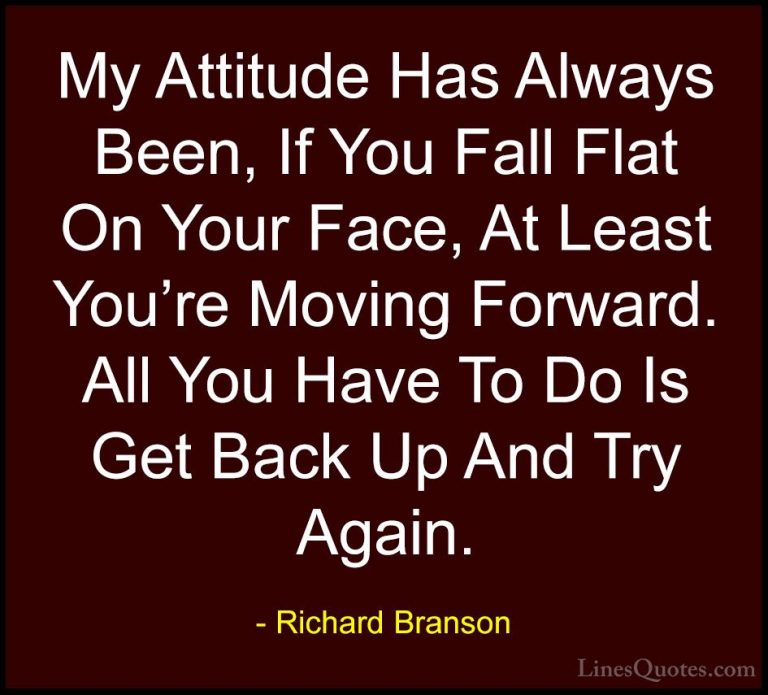 Richard Branson Quotes (46) - My Attitude Has Always Been, If You... - QuotesMy Attitude Has Always Been, If You Fall Flat On Your Face, At Least You're Moving Forward. All You Have To Do Is Get Back Up And Try Again.