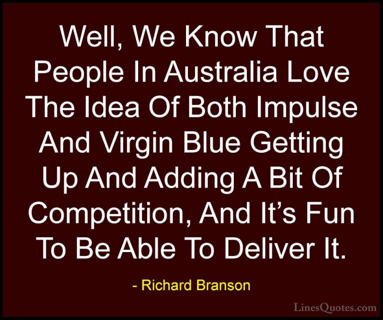 Richard Branson Quotes (61) - Well, We Know That People In Austra... - QuotesWell, We Know That People In Australia Love The Idea Of Both Impulse And Virgin Blue Getting Up And Adding A Bit Of Competition, And It's Fun To Be Able To Deliver It.