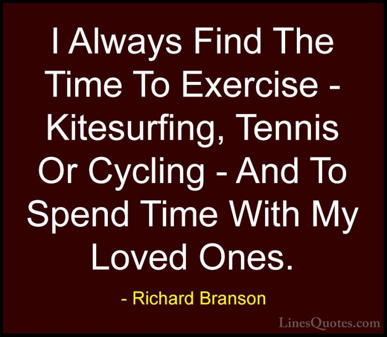 Richard Branson Quotes (63) - I Always Find The Time To Exercise ... - QuotesI Always Find The Time To Exercise - Kitesurfing, Tennis Or Cycling - And To Spend Time With My Loved Ones.