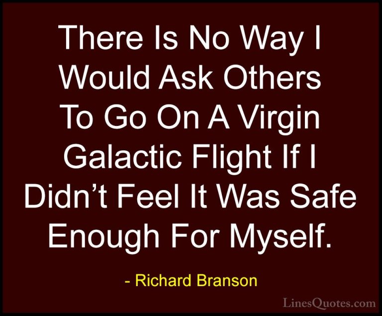 Richard Branson Quotes (68) - There Is No Way I Would Ask Others ... - QuotesThere Is No Way I Would Ask Others To Go On A Virgin Galactic Flight If I Didn't Feel It Was Safe Enough For Myself.