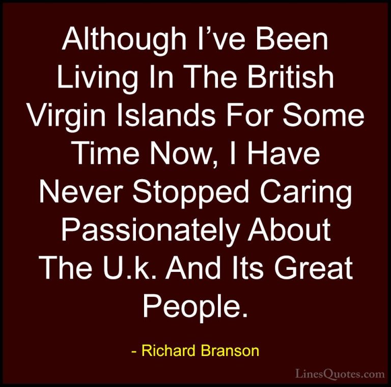 Richard Branson Quotes (75) - Although I've Been Living In The Br... - QuotesAlthough I've Been Living In The British Virgin Islands For Some Time Now, I Have Never Stopped Caring Passionately About The U.k. And Its Great People.