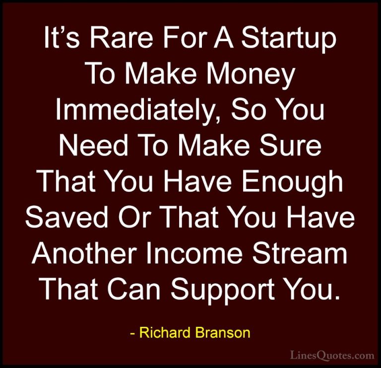 Richard Branson Quotes (93) - It's Rare For A Startup To Make Mon... - QuotesIt's Rare For A Startup To Make Money Immediately, So You Need To Make Sure That You Have Enough Saved Or That You Have Another Income Stream That Can Support You.
