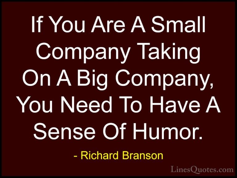 Richard Branson Quotes (98) - If You Are A Small Company Taking O... - QuotesIf You Are A Small Company Taking On A Big Company, You Need To Have A Sense Of Humor.