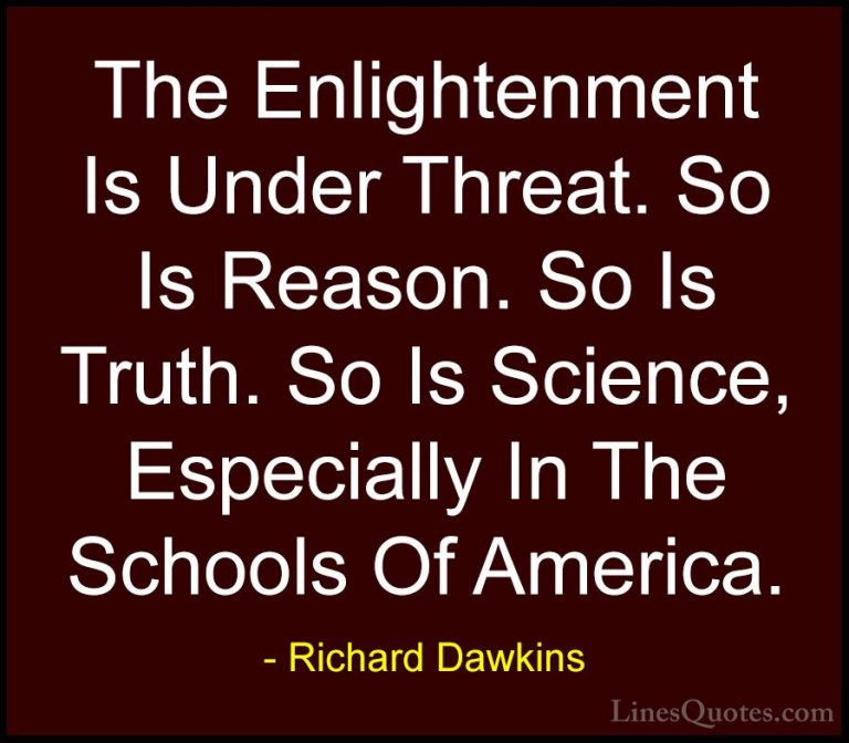 Richard Dawkins Quotes (116) - The Enlightenment Is Under Threat.... - QuotesThe Enlightenment Is Under Threat. So Is Reason. So Is Truth. So Is Science, Especially In The Schools Of America.
