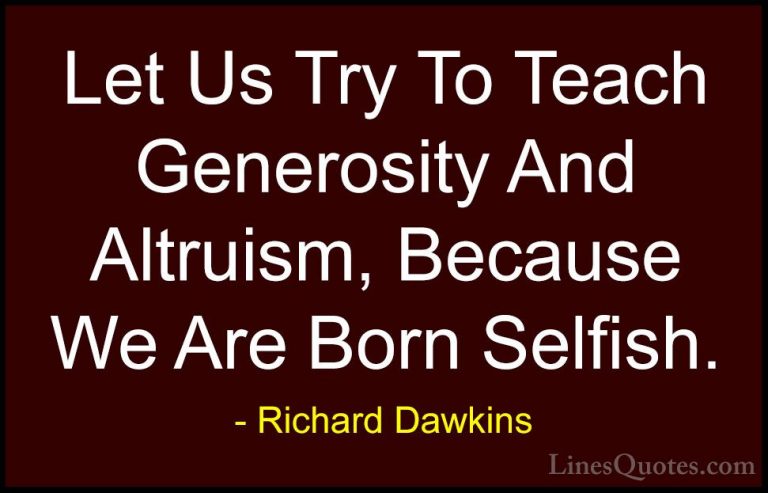 Richard Dawkins Quotes (12) - Let Us Try To Teach Generosity And ... - QuotesLet Us Try To Teach Generosity And Altruism, Because We Are Born Selfish.