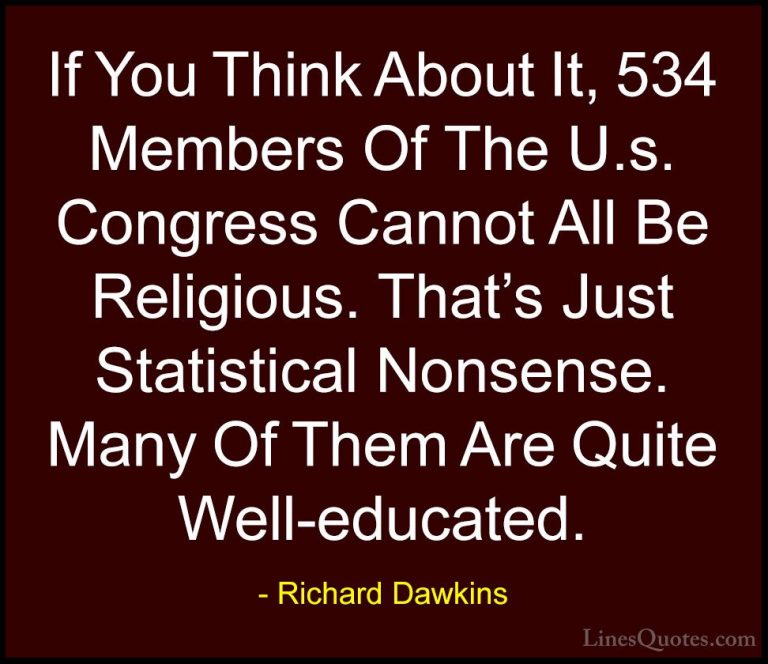 Richard Dawkins Quotes (124) - If You Think About It, 534 Members... - QuotesIf You Think About It, 534 Members Of The U.s. Congress Cannot All Be Religious. That's Just Statistical Nonsense. Many Of Them Are Quite Well-educated.