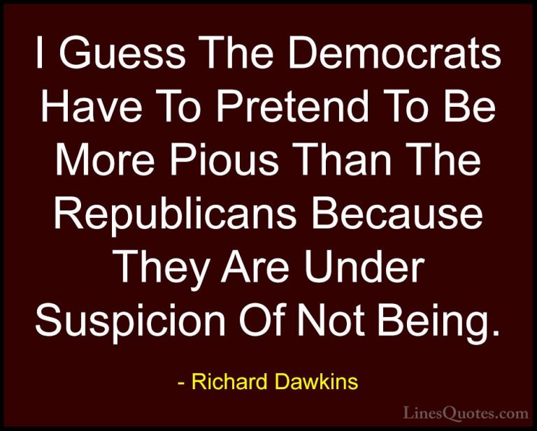 Richard Dawkins Quotes (126) - I Guess The Democrats Have To Pret... - QuotesI Guess The Democrats Have To Pretend To Be More Pious Than The Republicans Because They Are Under Suspicion Of Not Being.