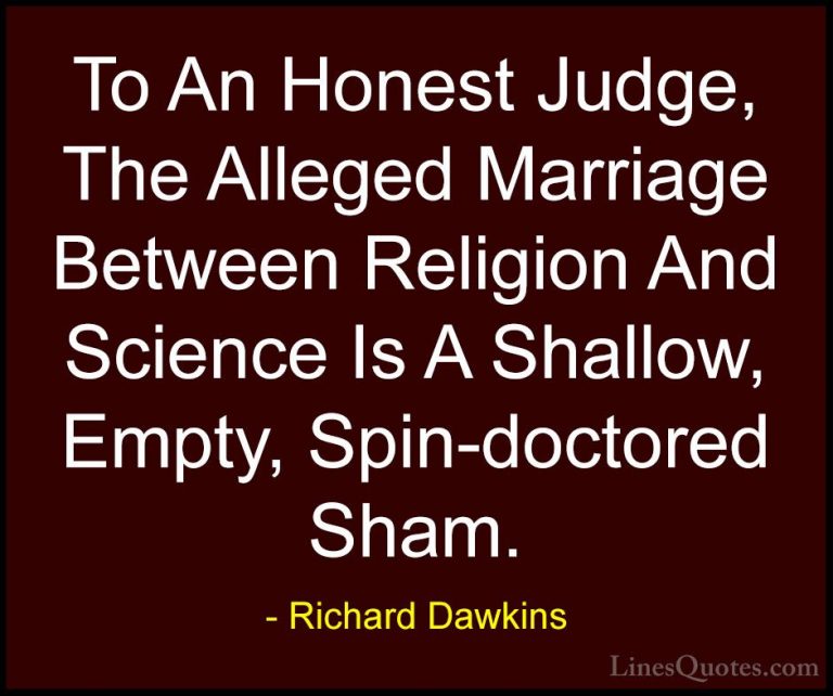 Richard Dawkins Quotes (129) - To An Honest Judge, The Alleged Ma... - QuotesTo An Honest Judge, The Alleged Marriage Between Religion And Science Is A Shallow, Empty, Spin-doctored Sham.
