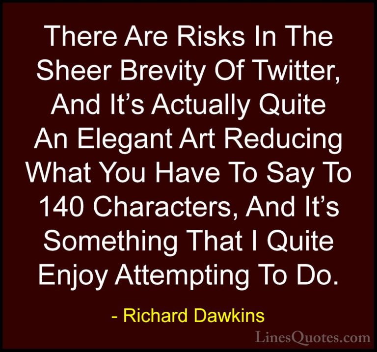 Richard Dawkins Quotes (140) - There Are Risks In The Sheer Brevi... - QuotesThere Are Risks In The Sheer Brevity Of Twitter, And It's Actually Quite An Elegant Art Reducing What You Have To Say To 140 Characters, And It's Something That I Quite Enjoy Attempting To Do.