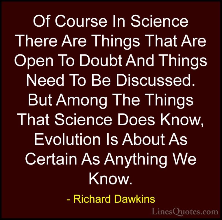 Richard Dawkins Quotes (150) - Of Course In Science There Are Thi... - QuotesOf Course In Science There Are Things That Are Open To Doubt And Things Need To Be Discussed. But Among The Things That Science Does Know, Evolution Is About As Certain As Anything We Know.