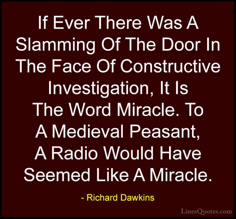 Richard Dawkins Quotes (157) - If Ever There Was A Slamming Of Th... - QuotesIf Ever There Was A Slamming Of The Door In The Face Of Constructive Investigation, It Is The Word Miracle. To A Medieval Peasant, A Radio Would Have Seemed Like A Miracle.