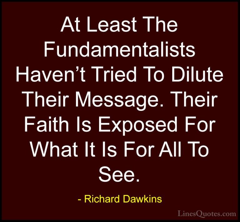 Richard Dawkins Quotes (159) - At Least The Fundamentalists Haven... - QuotesAt Least The Fundamentalists Haven't Tried To Dilute Their Message. Their Faith Is Exposed For What It Is For All To See.