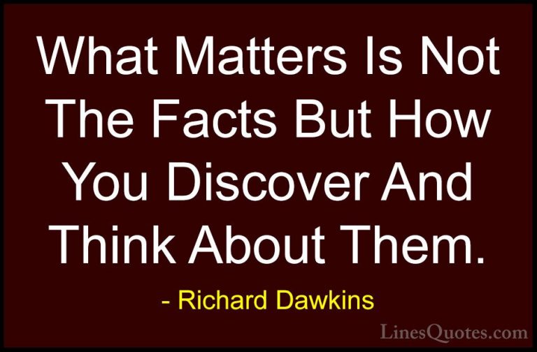 Richard Dawkins Quotes (169) - What Matters Is Not The Facts But ... - QuotesWhat Matters Is Not The Facts But How You Discover And Think About Them.