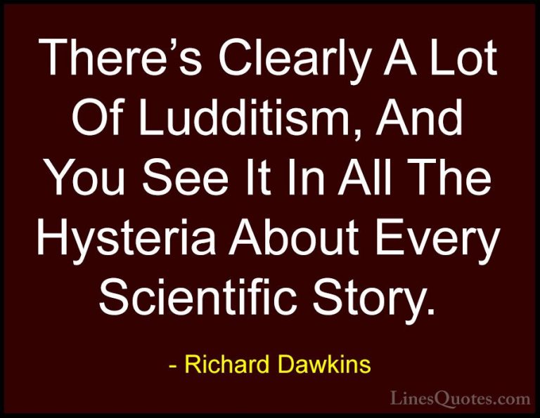 Richard Dawkins Quotes (175) - There's Clearly A Lot Of Ludditism... - QuotesThere's Clearly A Lot Of Ludditism, And You See It In All The Hysteria About Every Scientific Story.