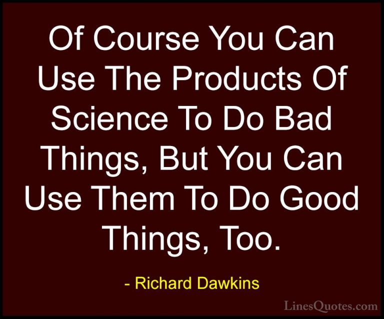 Richard Dawkins Quotes (176) - Of Course You Can Use The Products... - QuotesOf Course You Can Use The Products Of Science To Do Bad Things, But You Can Use Them To Do Good Things, Too.