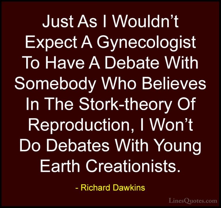 Richard Dawkins Quotes (186) - Just As I Wouldn't Expect A Gyneco... - QuotesJust As I Wouldn't Expect A Gynecologist To Have A Debate With Somebody Who Believes In The Stork-theory Of Reproduction, I Won't Do Debates With Young Earth Creationists.