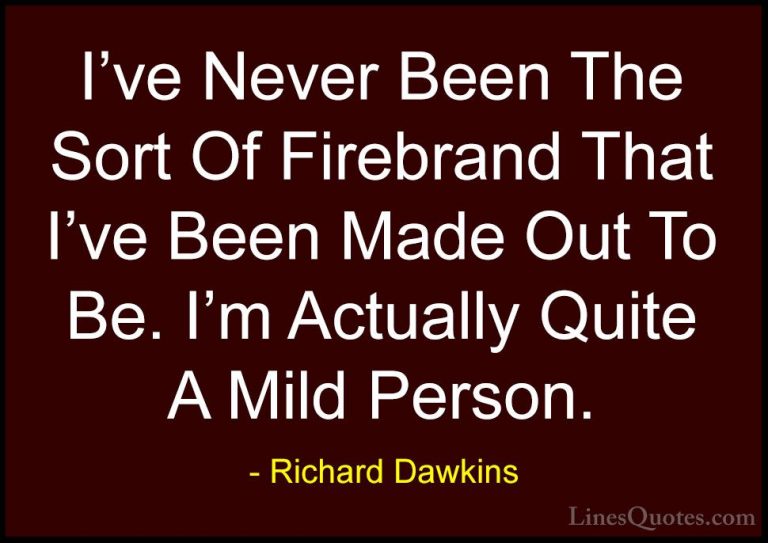 Richard Dawkins Quotes (191) - I've Never Been The Sort Of Firebr... - QuotesI've Never Been The Sort Of Firebrand That I've Been Made Out To Be. I'm Actually Quite A Mild Person.