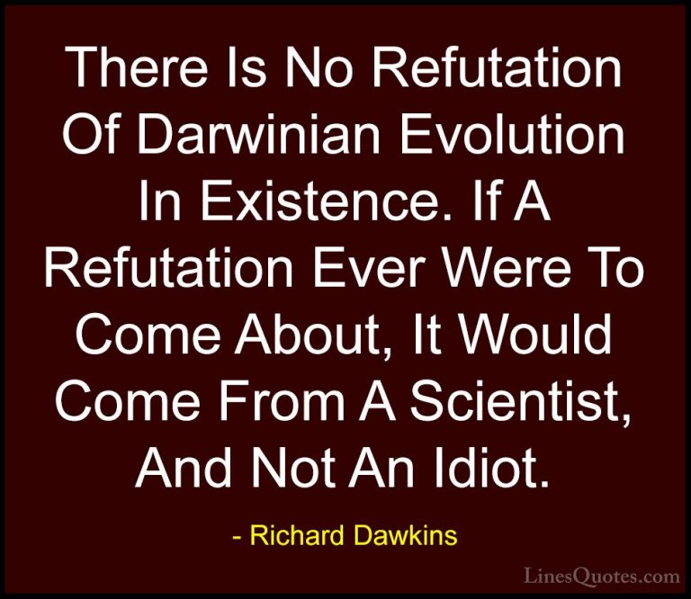 Richard Dawkins Quotes (194) - There Is No Refutation Of Darwinia... - QuotesThere Is No Refutation Of Darwinian Evolution In Existence. If A Refutation Ever Were To Come About, It Would Come From A Scientist, And Not An Idiot.