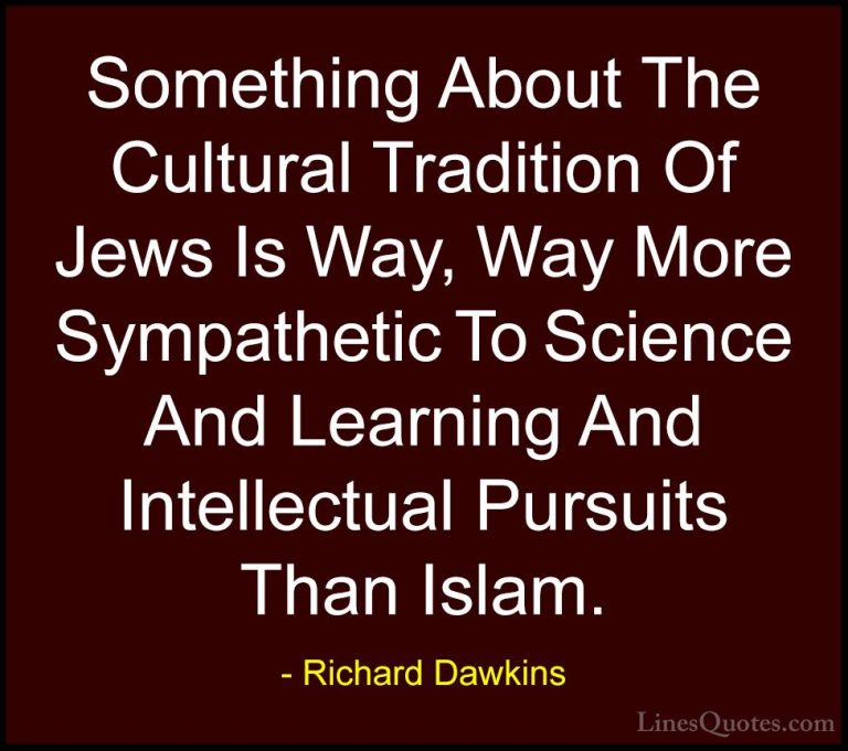 Richard Dawkins Quotes (197) - Something About The Cultural Tradi... - QuotesSomething About The Cultural Tradition Of Jews Is Way, Way More Sympathetic To Science And Learning And Intellectual Pursuits Than Islam.