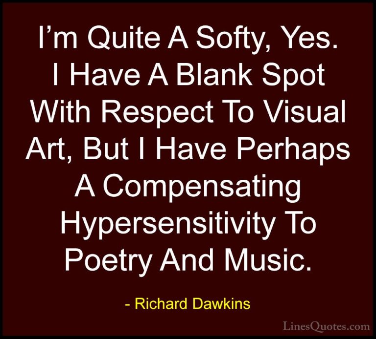 Richard Dawkins Quotes (200) - I'm Quite A Softy, Yes. I Have A B... - QuotesI'm Quite A Softy, Yes. I Have A Blank Spot With Respect To Visual Art, But I Have Perhaps A Compensating Hypersensitivity To Poetry And Music.