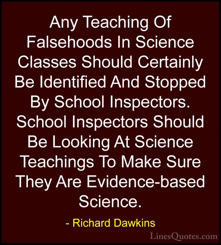 Richard Dawkins Quotes (201) - Any Teaching Of Falsehoods In Scie... - QuotesAny Teaching Of Falsehoods In Science Classes Should Certainly Be Identified And Stopped By School Inspectors. School Inspectors Should Be Looking At Science Teachings To Make Sure They Are Evidence-based Science.