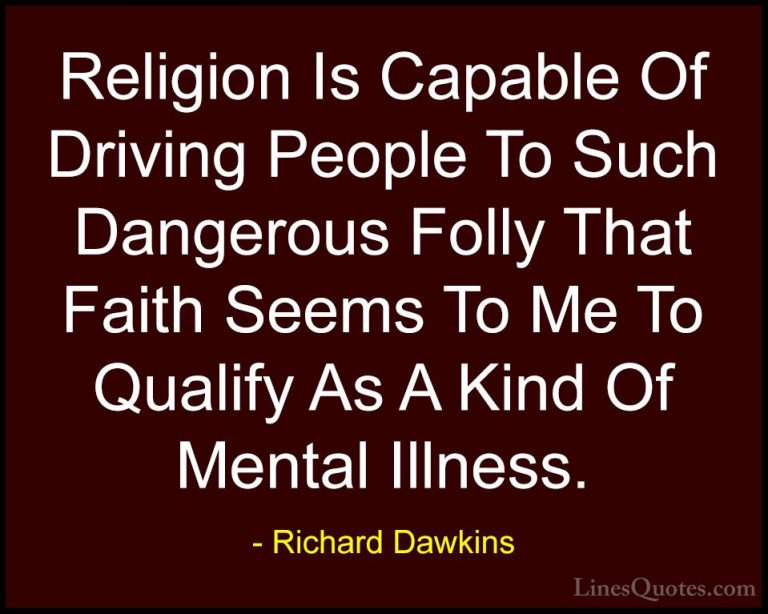 Richard Dawkins Quotes (21) - Religion Is Capable Of Driving Peop... - QuotesReligion Is Capable Of Driving People To Such Dangerous Folly That Faith Seems To Me To Qualify As A Kind Of Mental Illness.