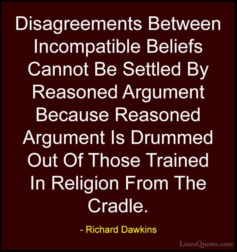 Richard Dawkins Quotes (210) - Disagreements Between Incompatible... - QuotesDisagreements Between Incompatible Beliefs Cannot Be Settled By Reasoned Argument Because Reasoned Argument Is Drummed Out Of Those Trained In Religion From The Cradle.