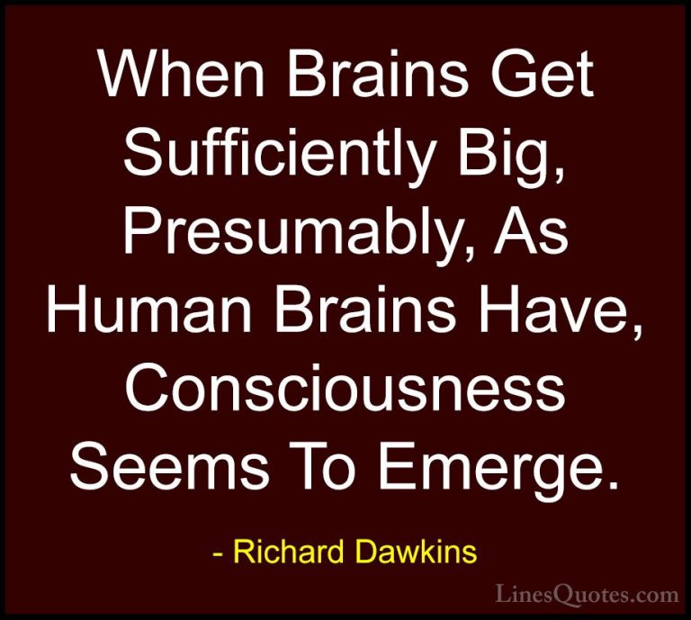 Richard Dawkins Quotes (212) - When Brains Get Sufficiently Big, ... - QuotesWhen Brains Get Sufficiently Big, Presumably, As Human Brains Have, Consciousness Seems To Emerge.