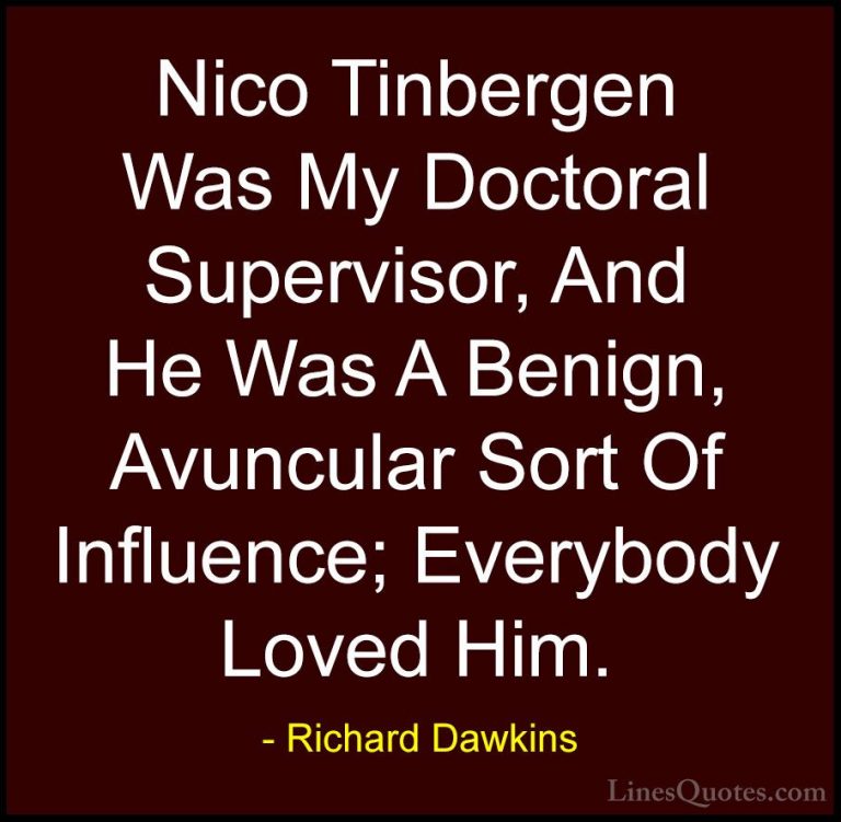 Richard Dawkins Quotes (215) - Nico Tinbergen Was My Doctoral Sup... - QuotesNico Tinbergen Was My Doctoral Supervisor, And He Was A Benign, Avuncular Sort Of Influence; Everybody Loved Him.