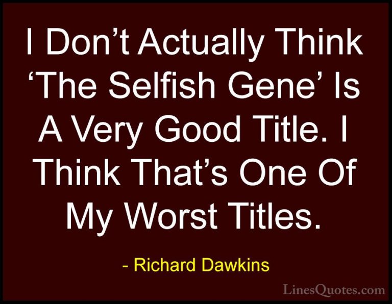 Richard Dawkins Quotes (216) - I Don't Actually Think 'The Selfis... - QuotesI Don't Actually Think 'The Selfish Gene' Is A Very Good Title. I Think That's One Of My Worst Titles.