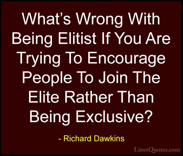 Richard Dawkins Quotes (219) - What's Wrong With Being Elitist If... - QuotesWhat's Wrong With Being Elitist If You Are Trying To Encourage People To Join The Elite Rather Than Being Exclusive?