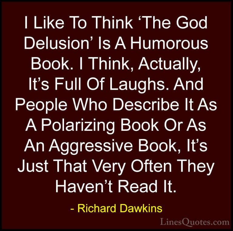 Richard Dawkins Quotes (221) - I Like To Think 'The God Delusion'... - QuotesI Like To Think 'The God Delusion' Is A Humorous Book. I Think, Actually, It's Full Of Laughs. And People Who Describe It As A Polarizing Book Or As An Aggressive Book, It's Just That Very Often They Haven't Read It.