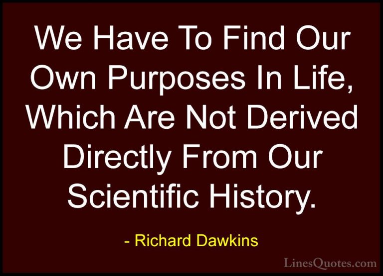 Richard Dawkins Quotes (230) - We Have To Find Our Own Purposes I... - QuotesWe Have To Find Our Own Purposes In Life, Which Are Not Derived Directly From Our Scientific History.