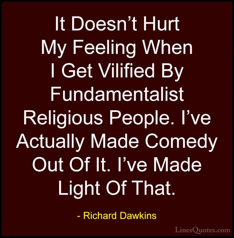 Richard Dawkins Quotes (235) - It Doesn't Hurt My Feeling When I ... - QuotesIt Doesn't Hurt My Feeling When I Get Vilified By Fundamentalist Religious People. I've Actually Made Comedy Out Of It. I've Made Light Of That.