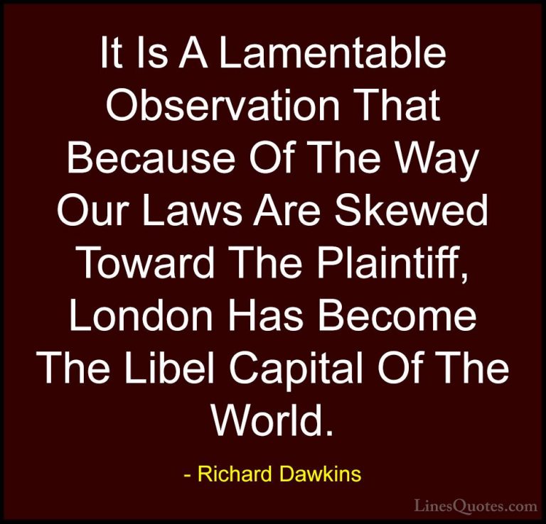 Richard Dawkins Quotes (237) - It Is A Lamentable Observation Tha... - QuotesIt Is A Lamentable Observation That Because Of The Way Our Laws Are Skewed Toward The Plaintiff, London Has Become The Libel Capital Of The World.